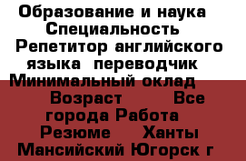 Образование и наука › Специальность ­ Репетитор английского языка, переводчик › Минимальный оклад ­ 600 › Возраст ­ 23 - Все города Работа » Резюме   . Ханты-Мансийский,Югорск г.